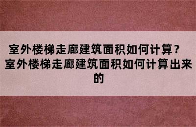 室外楼梯走廊建筑面积如何计算？ 室外楼梯走廊建筑面积如何计算出来的